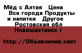 Мёд с Алтая › Цена ­ 600 - Все города Продукты и напитки » Другое   . Ростовская обл.,Новошахтинск г.